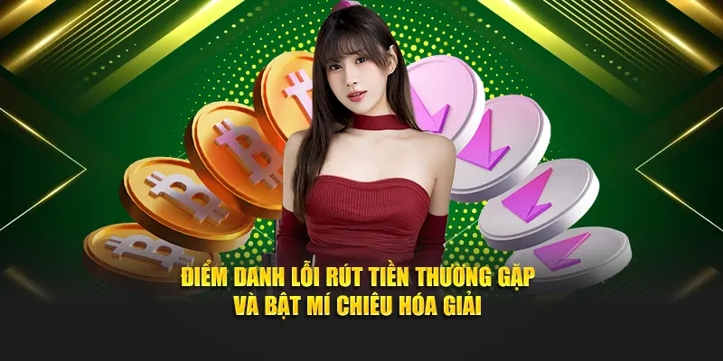Điểm danh lỗi rút tiền thường gặp và bật mí chiêu hóa giải
