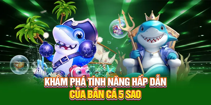 Tận hưởng loạt tính năng độc đáo trong bắn Cá 5 Sao
