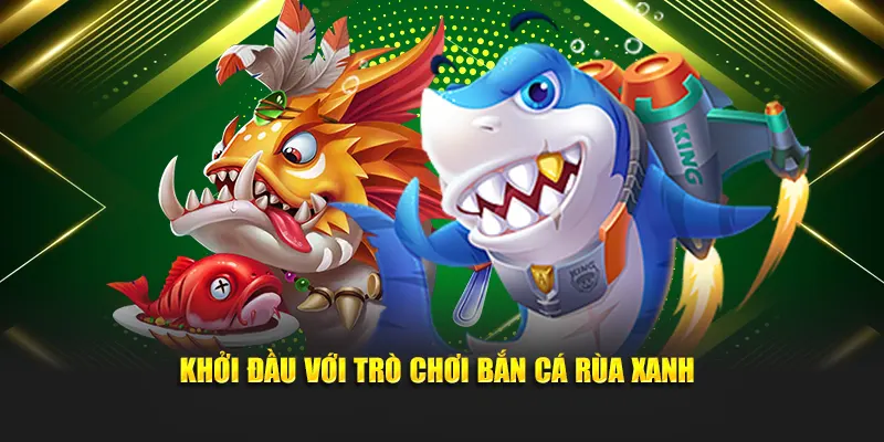 Khởi đầu với trò chơi bắn cá rùa xanh