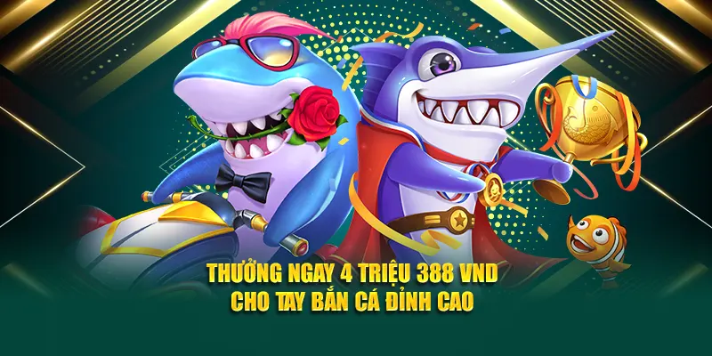 Thưởng ngay 4 triệu 388 VND cho tay bắn cá đỉnh cao