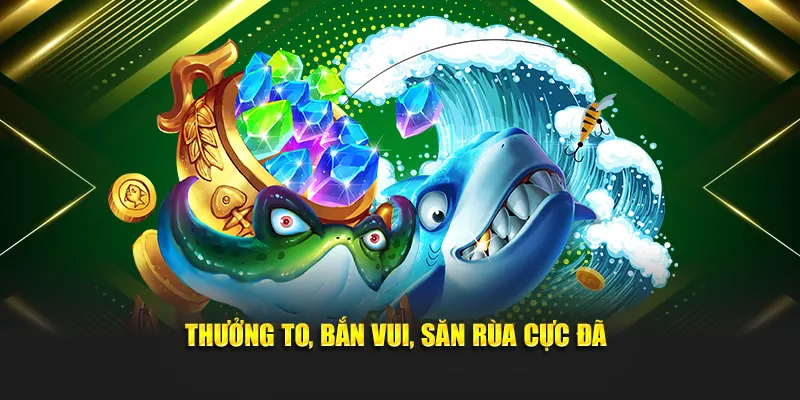 Thưởng to, bắn vui, săn rùa cực đã