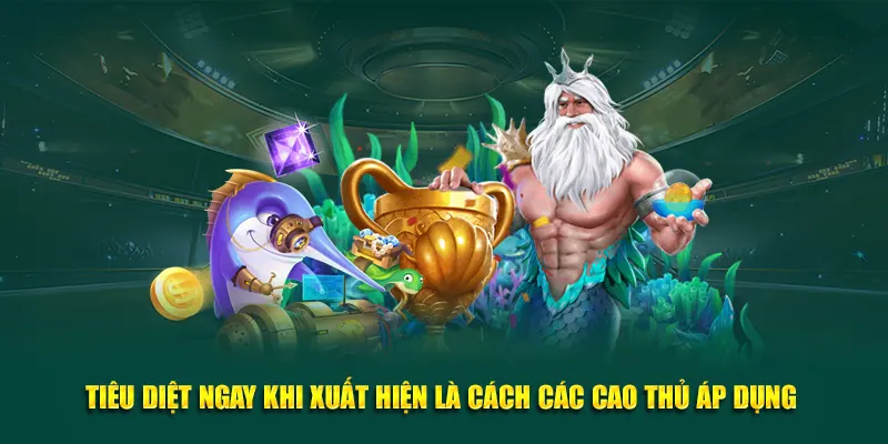 Tiêu diệt ngay khi xuất hiện là cách các cao thủ áp dụng