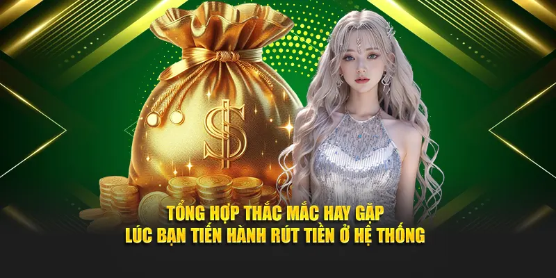 Tổng hợp thắc mắc hay gặp lúc bạn tiến hành rút tiền ở hệ thống