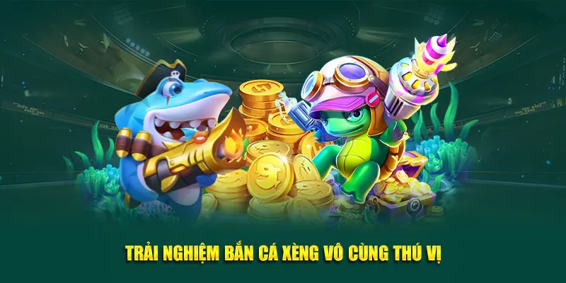 Trải nghiệm bắn cá xèng vô cùng thú vị
