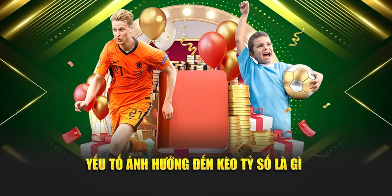 Yếu tố ảnh hưởng đến kèo tỷ số là gì